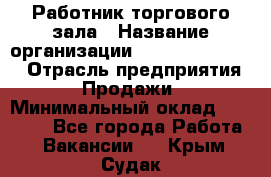 Работник торгового зала › Название организации ­ Fusion Service › Отрасль предприятия ­ Продажи › Минимальный оклад ­ 27 600 - Все города Работа » Вакансии   . Крым,Судак